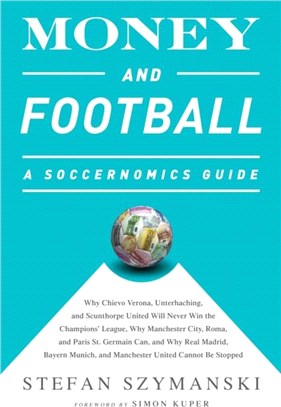 Money and Football: A Soccernomics Guide (INTL ed)：Why Chievo Verona, Unterhaching, and Scunthorpe United Will Never Win the Champions League, Why Manchester City, Roma, and Paris St. Germain Can, an