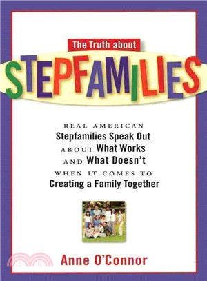The Truth About Stepfamilies: Real American Stepfamilies Speak Out About What Works and What Doesn't When It Comes to Creating a Family Together