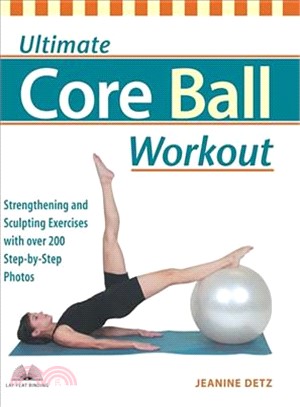 Ultimate Core Ball Workout ─ Strengthening And Sculpting Exercises With Over 200 Step-By-Step Photos