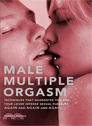 Male Multiple Orgasm ─ Techniques That Guarantee You and Your Lover Intense Sexual Pleasure Again and Again and Again