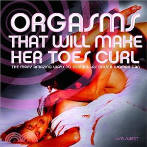 Orgasms That Will Make Her Toes Curl ─ The Many Amazing Ways to Climax - As Only a Woman Can