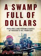 A Swamp Full of Dollars ─ Pipelines and Paramilitaries at Nigeria's Oil Frontier