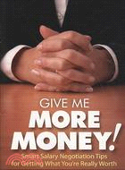 Give Me More Money!: Smart Salary Negotiation Tips for Getting Paid What You're Really Worth