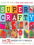 Super Crafty: Over 75 Amazing How-to Projects