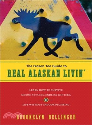The Frozen Toe Guide to Real Alaskan Livin': Learn How to Survive Moose Attacks, Endless Winters, & Life Without Indoor Plumbing