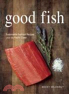 Good Fish: Sustainable Seafood Recipes from the Pacific Coast