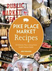 Pike Place Market Recipes ─ 130 Delicious Ways to Bring Home Seattle's Famous Market