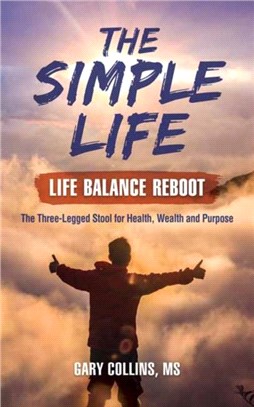 Simple Life,The：Life Balance Reboot. The Three-legged Stool for Health, Wealth, and Purpose