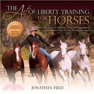 The Art of Liberty Training for Horses ― Attain New Levels of Leadership, Unity, Feel, Engagement, and Purpose in All That You Do With Your Horse