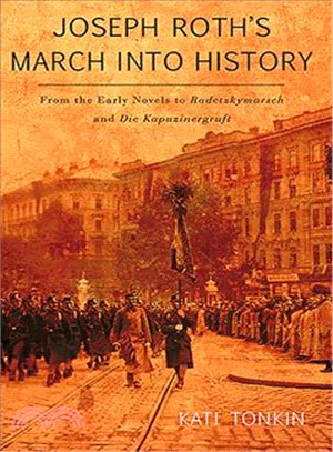 Joseph Roth's Marching into History: From the Early Novels of Joseph Roth to Radetzkymarsch and Die Kapuzinergruft