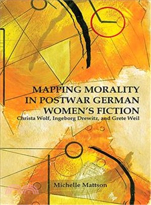 Mapping Morality in Postwar German Women's Fiction:Christa Wolf, Ingeborg Drewitz, and Grete Weil