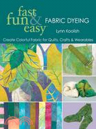 Fast, Fun & Easy Fabric Dyeing: Create Colorful Fabric for Quilts, Crafts & Wearables