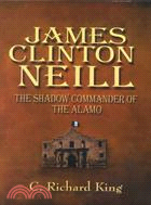 James Clinton Neill: The Shadow Commander of the Alamo