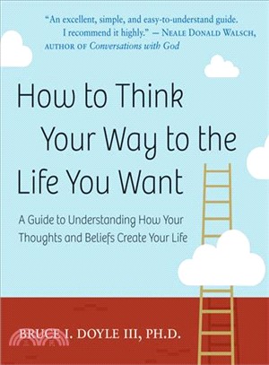 How to Think Your Way to the Life You Want ─ A Guide to Understanding How Your Thoughts and Beliefs Create Your Life