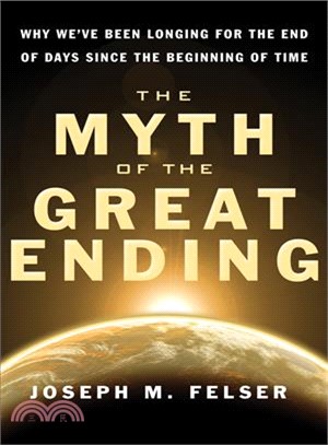 The Myth of the Great Ending: Why We've Been Longing for the End of Days Since the Beginning of Time