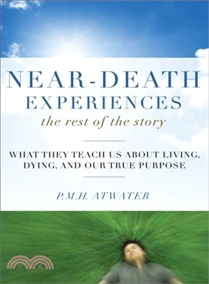 Near-Death Experiences: The Rest of the Story ─ What They Teach Us About Living, Dying, and Our True Purpose