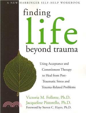 Finding Life Beyond Trauma ─ Using Acceptance and Commitment Therapy to Heal from Post-Traumatic Stress and Trauma-Related Problems