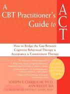 A CBT Practitioner's Guide to ACT ─ How to Bridge the Gap Between Cognitive Behavioral Therapy & Acceptance &Commitment Therapy