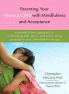 Parenting Your Anxious Child With Mindfulness and Acceptance ─ A Powerful New Approach to Overcoming Fear, Panic, and Worry Using Acceptance and Commitment Therapy