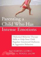 Parenting a Child Who Has Intense Emotions ─ Dialectical Behavior Therapy Skills to Help Your Child Regulate Emotional Outbursts and Aggressive Behaviors