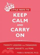 Little Ways to Keep Calm and Carry on ─ Twenty Lessons for Managing Worry, Anxiety, and Fear