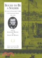 Bound to Be a Soldier ─ The Letters of Private James T. Miller, 111th Pennsylvania Infantry, 1861-1864