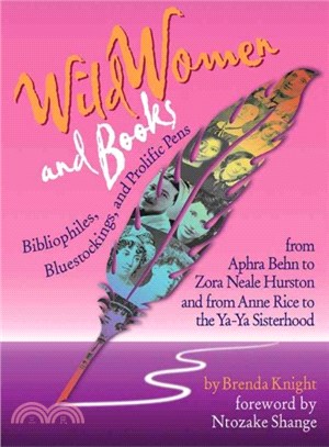 Wild Women And Books ― Bibliophiles, Bluestockings, & Prolific Pens from Aphra Ben to Zora Neale Hurston and From Anne Rice To the Ya-Ya Sisterhood