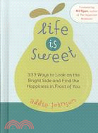 Life is Sweet: 333 Ways to Look on the Bright Side and Find the Happiness in Front of You