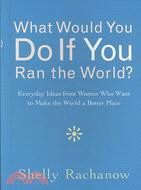 What Would You Do If You Ran the World?: Everyday Ideas from Women Who Want to Make the World a Better Place