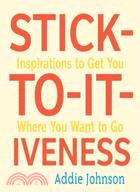Stick-to-it-Iveness: Inspirations to Get You Where You Want to Go