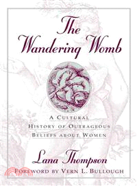 The Wandering Womb: A Cultural History of Outrageous Beliefs About Women