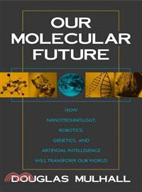 Our Molecular Future ─ How Nanotechnology, Robotics, Genetics and Artificial Intelligence Will Transform Our World