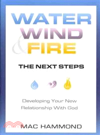 Water, Wind, & Fire - The Next Steps―Developing Your New Relationship With God