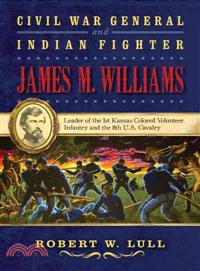 Civil War General and Indian Fighter James M. Williams—Leader of the 1st Kansas Colored Volunteer Infantry and the 8th U.s. Cavalry