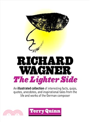 Richard Wagner ─ The Lighter Side: An Illustrated Collection of Interesting Facts, Quips, Quotes, Anecdotes, and Inspirational Tales from the Life and Works of the Ger