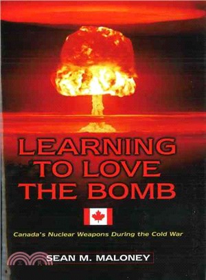 Learning to Love the Bomb: Canada's Nuclear Weapons During the Cold War