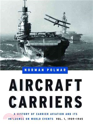 Aircraft Carriers: A History of Carrier Aviation and Its Influence on World Events: 1909-1945