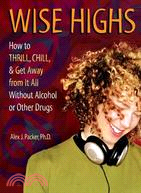 Wise Highs: How to Thrill, Chill, & Get Away from It All Without Alcohol or Other Drugs