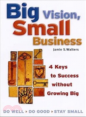 Big Vision, Small Business: Four Keys to Success Without Growing Big