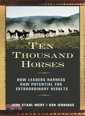 Ten Thousand Horses ─ How Leaders Harness Raw Potential for Extraordinary Results