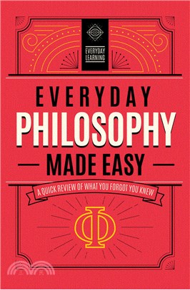 Everyday Philosophy Made Easy: A Quick Review of What You Forgot You Knew