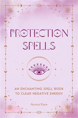 Protection Spells: An Enchanting Spell Book to Clear Negative Energy