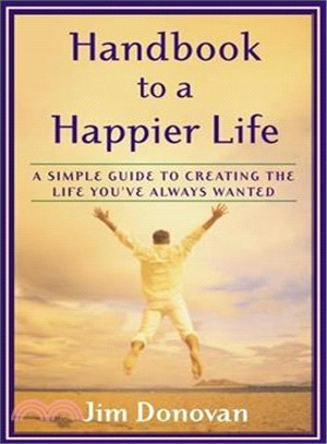 Handbook to a Happier Life: A Simple Guide to Creating the Life You'Ve Always Wanted