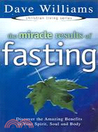 The Miracle Results Of Fasting: Discover The Amazing Benefits In Your Spirit, Soul And Body