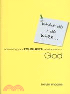 What Do I Do When...: Answering Your Toughest Questions About God