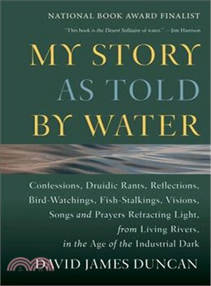 My Story As Told by Water ─ Confessions, Druidic Rants, Reflections, Bird-Watchings, Fish-Stalkings, Visions, Songs and Prayers Refracting Light, from Living Rivers, in the Age