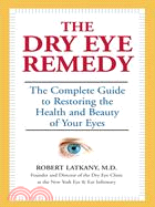 The Dry Eye Remedy: The Complete Guide to Restoring the Health of Your Eyes