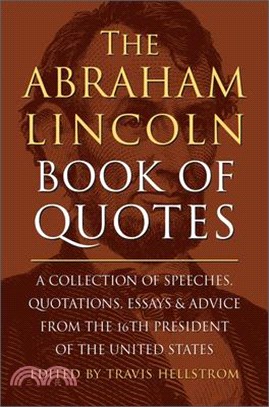 The Abraham Lincoln Book of Quotes: A Collection of Speeches, Quotations, Essays and Advice from the Sixteenth President of the United States