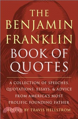 The Benjamin Franklin Book Of Quotes：A Collection of Speeches, Quotations, Essays and Advice from America's Most Prolific Founding Father