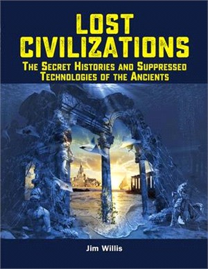 Lost Civilizations ― The Secret Histories and Suppressed Technologies of the Ancients